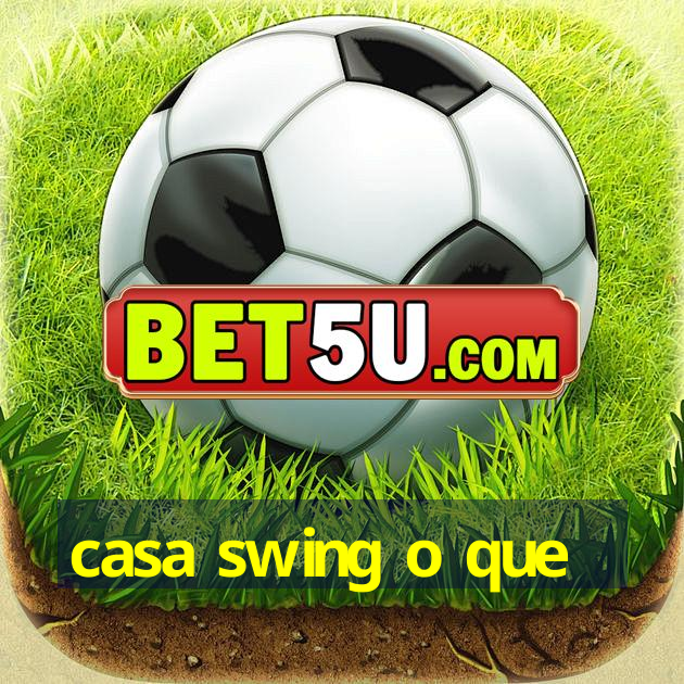 casa swing o que